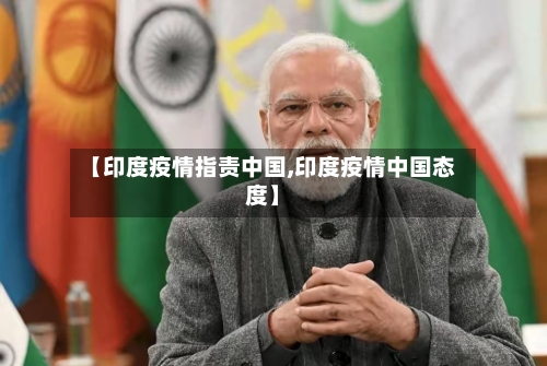 【印度疫情指责中国,印度疫情中国态度】
