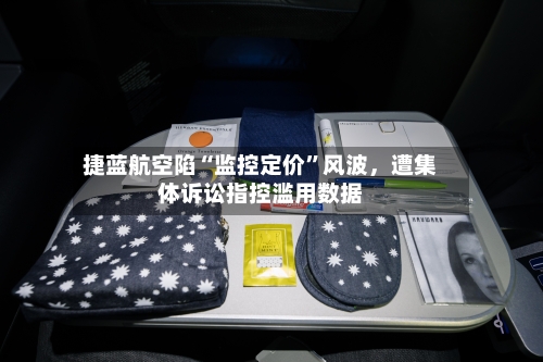 捷蓝航空陷“监控定价”风波，遭集体诉讼指控滥用数据-第3张图片