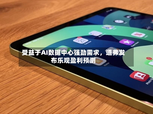 受益于AI数据中心强劲需求，道弗发布乐观盈利预测-第2张图片