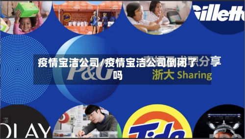 疫情宝洁公司/疫情宝洁公司倒闭了吗
