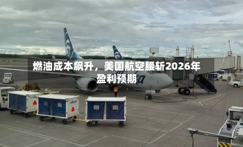 燃油成本飙升，美国航空腰斩2026年盈利预期-第3张图片