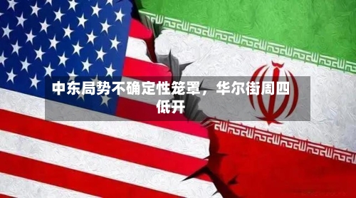 中东局势不确定性笼罩	，华尔街周四低开-第3张图片