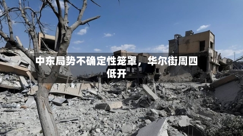 中东局势不确定性笼罩，华尔街周四低开-第2张图片