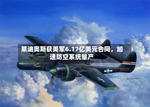 莱迪奥斯获美军6.17亿美元合同，加速防空系统量产-第2张图片