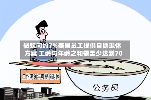 微软向约7%美国员工提供自愿退休方案 工龄与年龄之和需至少达到70
