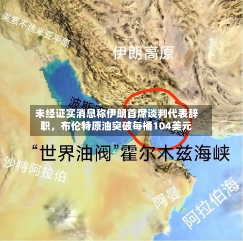 未经证实消息称伊朗首席谈判代表辞职，布伦特原油突破每桶104美元-第2张图片