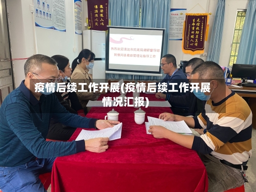 疫情后续工作开展(疫情后续工作开展情况汇报)-第2张图片