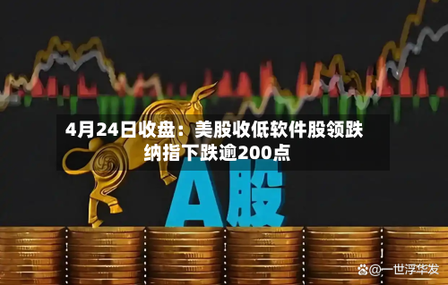 4月24日收盘：美股收低软件股领跌 纳指下跌逾200点-第2张图片