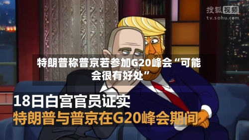 特朗普称普京若参加G20峰会“可能会很有好处	”-第2张图片