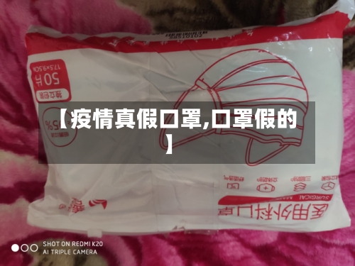【疫情真假口罩,口罩假的】-第2张图片