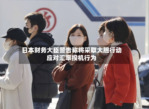 日本财务大臣警告称将采取大胆行动应对汇率投机行为