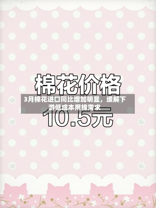 3月棉花进口同比增加明显，缓解下游低成本用棉需求-第2张图片