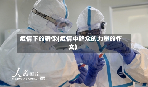 疫情下的群像(疫情中群众的力量的作文)-第3张图片