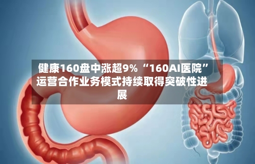 健康160盘中涨超9% “160AI医院”运营合作业务模式持续取得突破性进展
