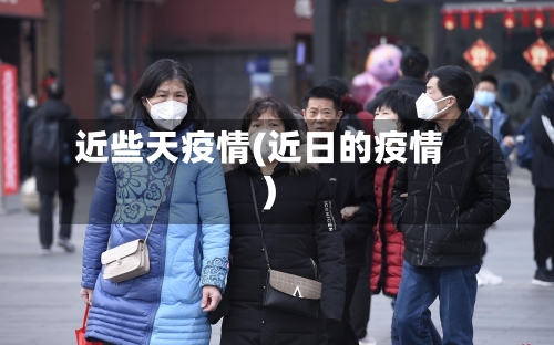 近些天疫情(近日的疫情)