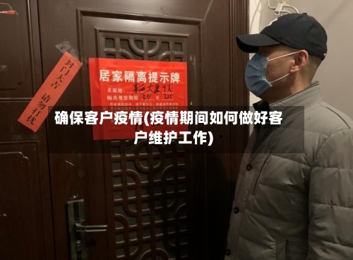 确保客户疫情(疫情期间如何做好客户维护工作)