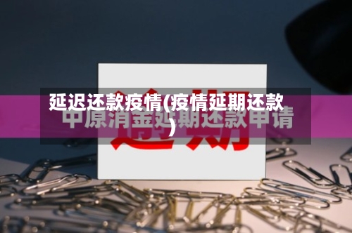 延迟还款疫情(疫情延期还款)