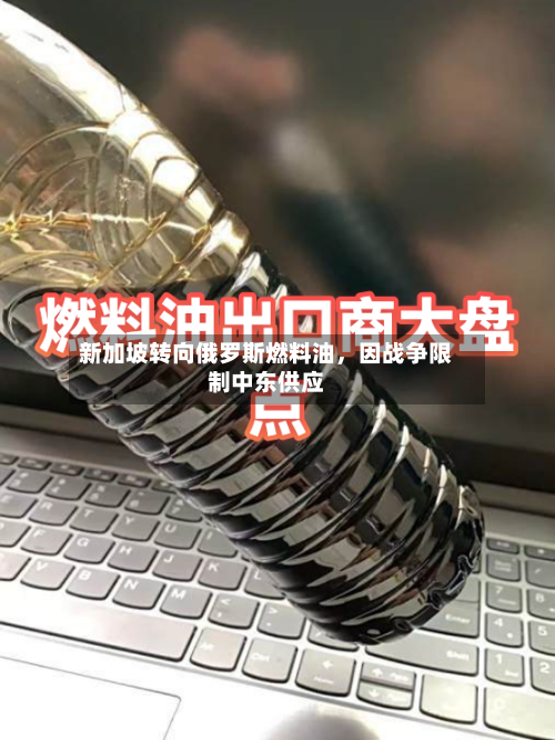 新加坡转向俄罗斯燃料油，因战争限制中东供应-第2张图片