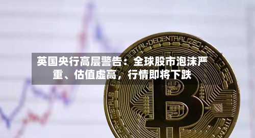 英国央行高层警告：全球股市泡沫严重	、估值虚高，行情即将下跌-第2张图片