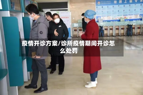 疫情开诊方案/诊所疫情期间开诊怎么处罚