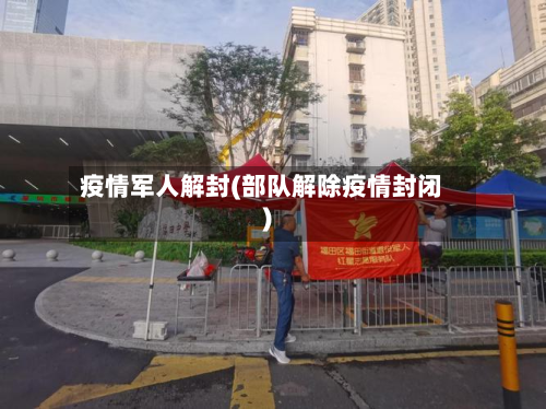 疫情军人解封(部队解除疫情封闭)