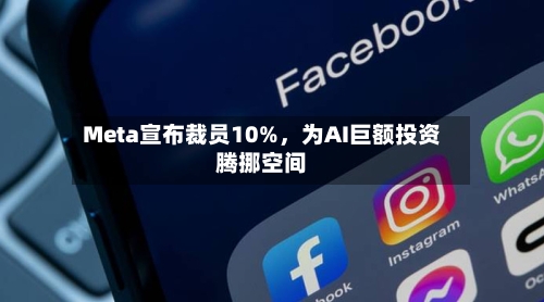 Meta宣布裁员10%，为AI巨额投资腾挪空间
