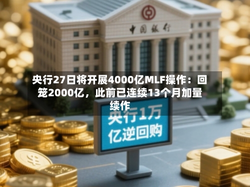 央行27日将开展4000亿MLF操作：回笼2000亿，此前已连续13个月加量续作-第2张图片