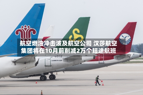 航空燃油冲击波及航空公司 汉莎航空集团将在10月前削减2万个短途航班