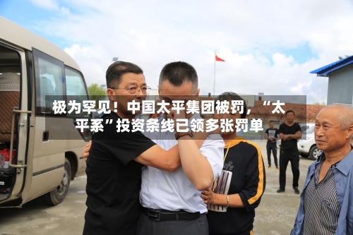 极为罕见！中国太平集团被罚，“太平系”投资条线已领多张罚单-第2张图片