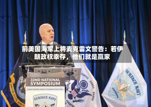 前美国海军上将麦克雷文警告：若伊朗政权幸存，他们就是赢家-第2张图片