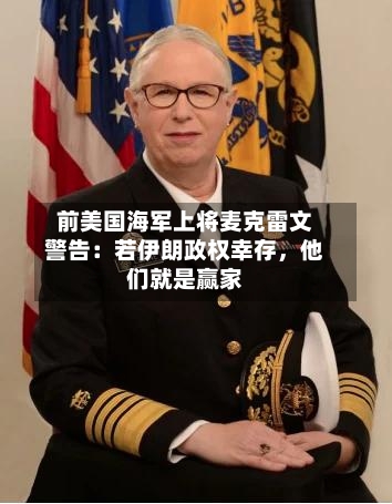 前美国海军上将麦克雷文警告：若伊朗政权幸存，他们就是赢家-第3张图片