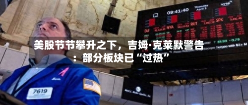 美股节节攀升之下，吉姆·克莱默警告：部分板块已“过热”-第2张图片