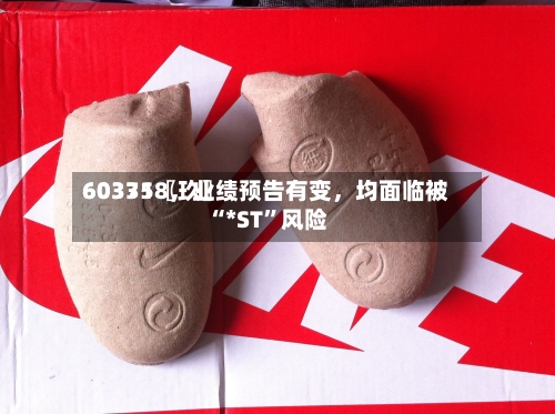 60335〖玖〗	、603718，业绩预告有变	，均面临被“*ST”风险-第2张图片