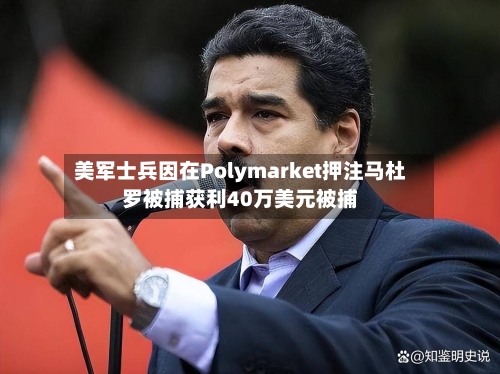 美军士兵因在Polymarket押注马杜罗被捕获利40万美元被捕