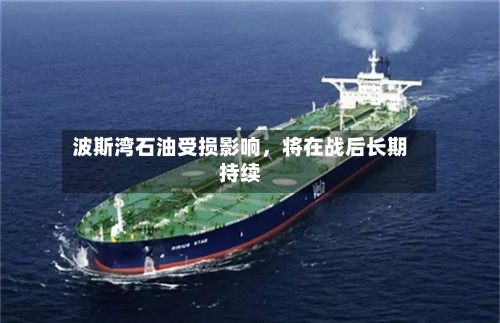 波斯湾石油受损影响，将在战后长期持续