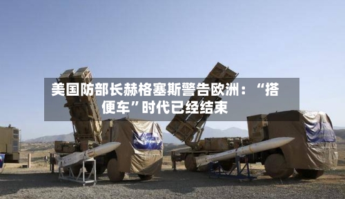 美国防部长赫格塞斯警告欧洲：“搭便车”时代已经结束-第2张图片