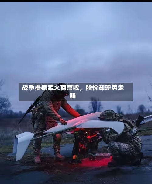 战争提振军火商营收，股价却逆势走弱