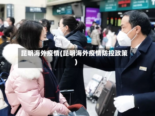 昆明海外疫情(昆明海外疫情防控政策)-第2张图片