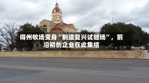 得州牧场变身“制造复兴试验场”，前沿初创企业在此集结-第2张图片