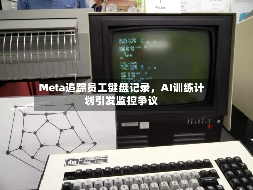 Meta追踪员工键盘记录，AI训练计划引发监控争议-第3张图片