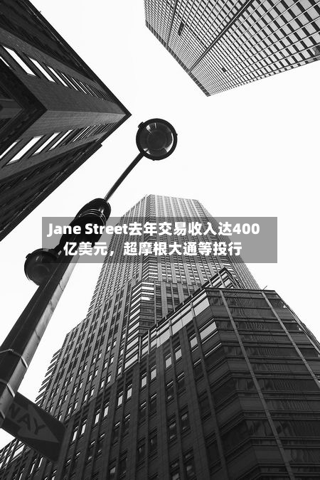 Jane Street去年交易收入达400亿美元，超摩根大通等投行-第2张图片