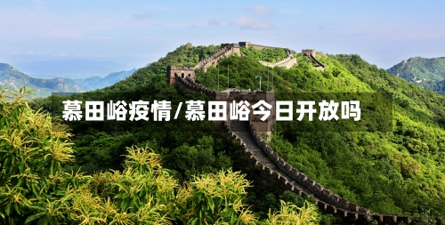 慕田峪疫情/慕田峪今日开放吗