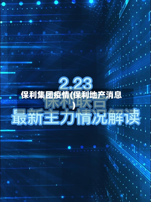 保利集团疫情(保利地产消息)
