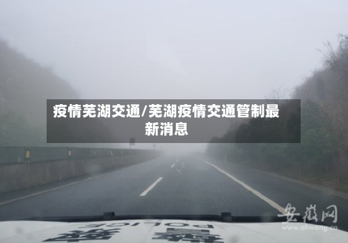 疫情芜湖交通/芜湖疫情交通管制最新消息