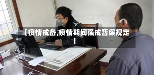 【疫情戒备,疫情期间强戒暂缓规定】