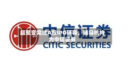 超聚变完成A股IPO辅导，辅导机构为中信证券