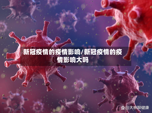 新冠疫情的疫情影响/新冠疫情的疫情影响大吗-第2张图片