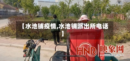【水池铺疫情,水池铺派出所电话】