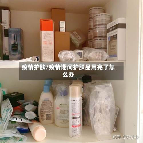 疫情护肤/疫情期间护肤品用完了怎么办