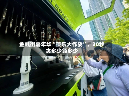 金融街嘉年华“筷乐大作战”，30秒夹多少领多少